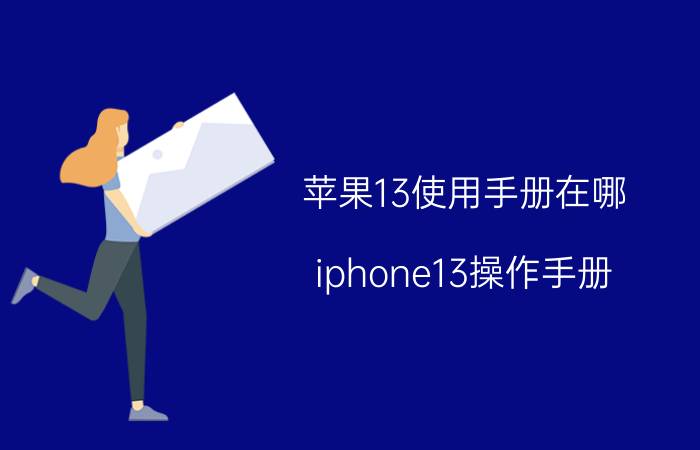 苹果13使用手册在哪 iphone13操作手册？